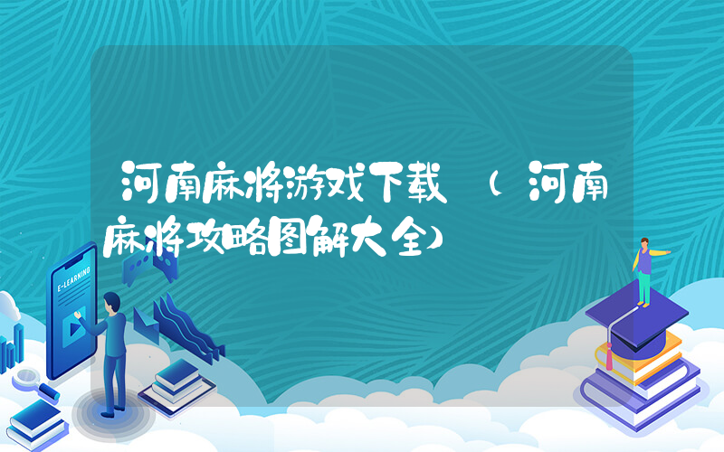 河南麻将游戏下载 (河南麻将攻略图解大全)